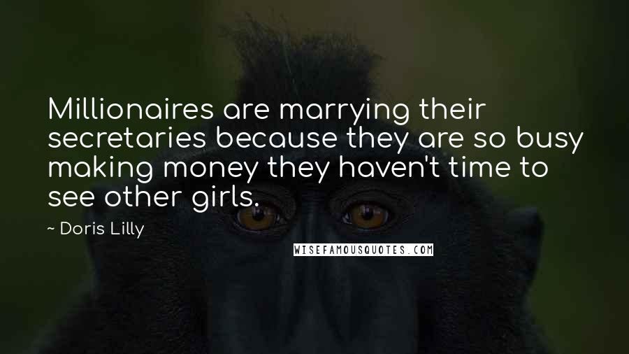 Doris Lilly Quotes: Millionaires are marrying their secretaries because they are so busy making money they haven't time to see other girls.