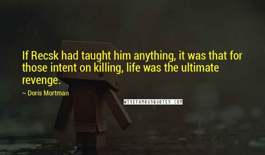 Doris Mortman Quotes: If Recsk had taught him anything, it was that for those intent on killing, life was the ultimate revenge.