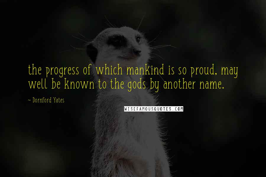 Dornford Yates Quotes: the progress of which mankind is so proud, may well be known to the gods by another name.