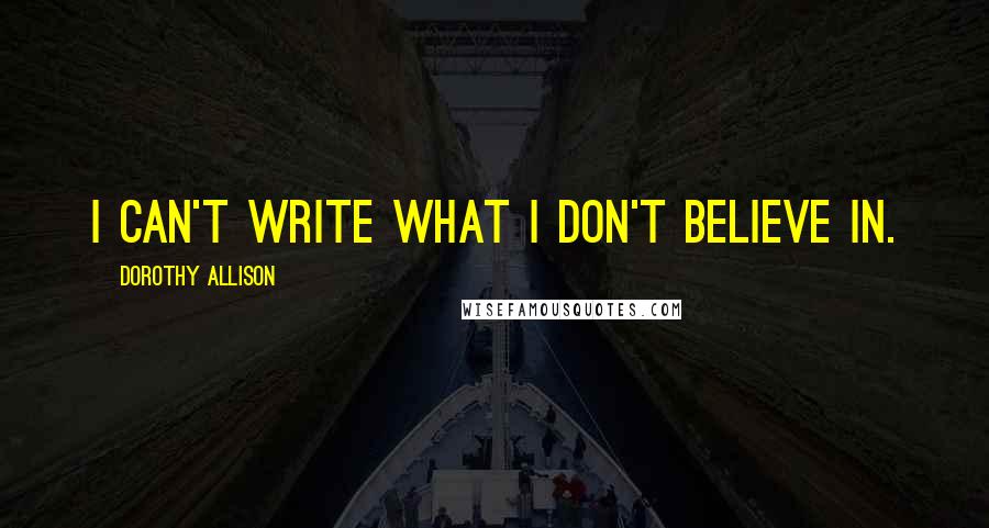 Dorothy Allison Quotes: I can't write what I don't believe in.