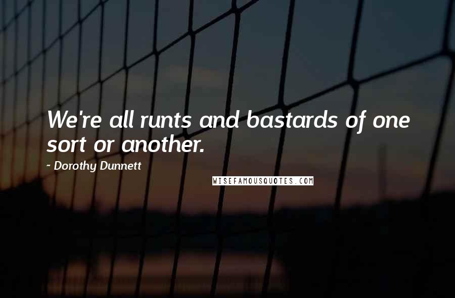 Dorothy Dunnett Quotes: We're all runts and bastards of one sort or another.