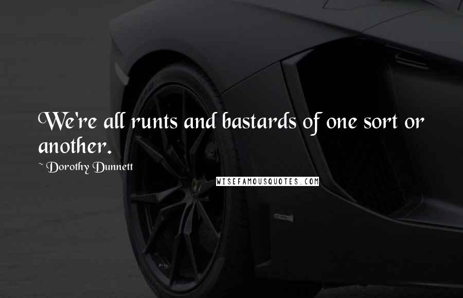 Dorothy Dunnett Quotes: We're all runts and bastards of one sort or another.