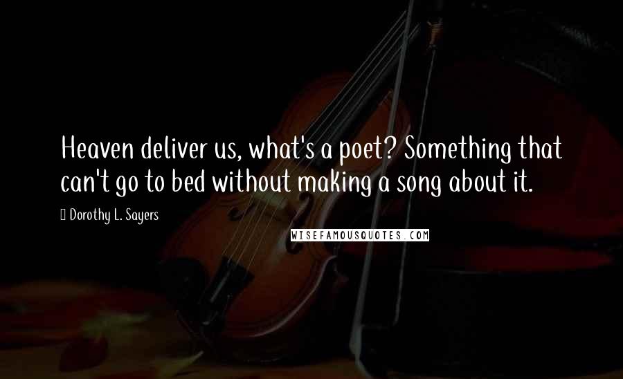 Dorothy L. Sayers Quotes: Heaven deliver us, what's a poet? Something that can't go to bed without making a song about it.