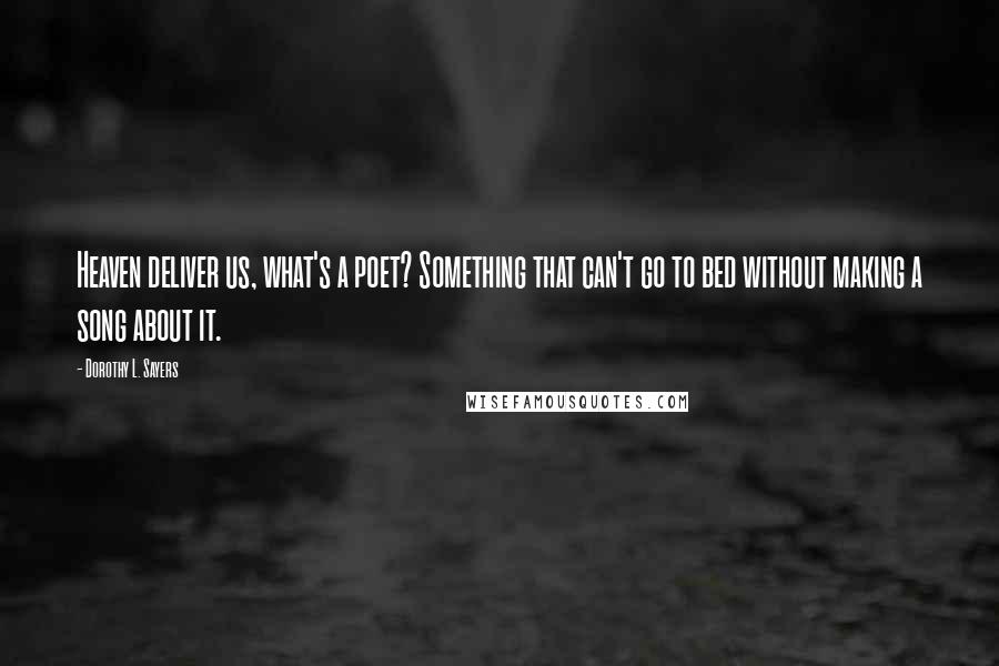 Dorothy L. Sayers Quotes: Heaven deliver us, what's a poet? Something that can't go to bed without making a song about it.