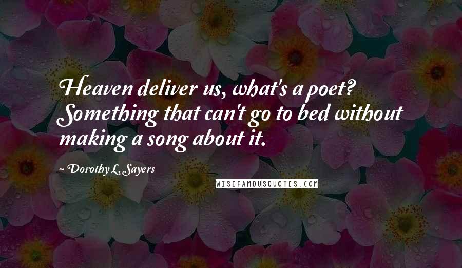 Dorothy L. Sayers Quotes: Heaven deliver us, what's a poet? Something that can't go to bed without making a song about it.