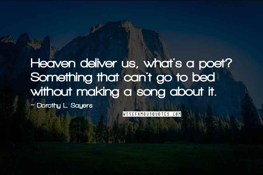 Dorothy L. Sayers Quotes: Heaven deliver us, what's a poet? Something that can't go to bed without making a song about it.