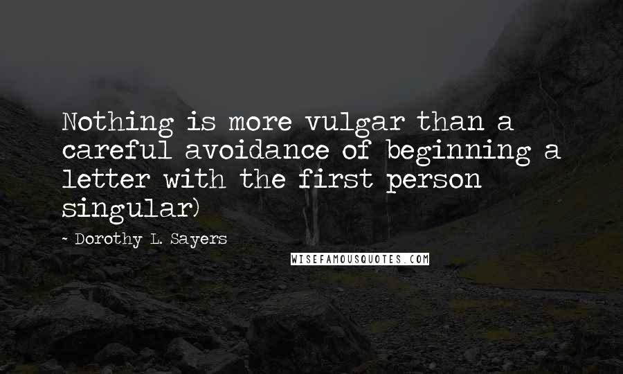 Dorothy L. Sayers Quotes: Nothing is more vulgar than a careful avoidance of beginning a letter with the first person singular)