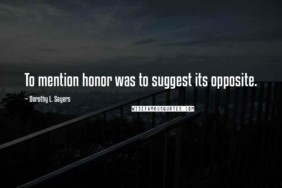 Dorothy L. Sayers Quotes: To mention honor was to suggest its opposite.