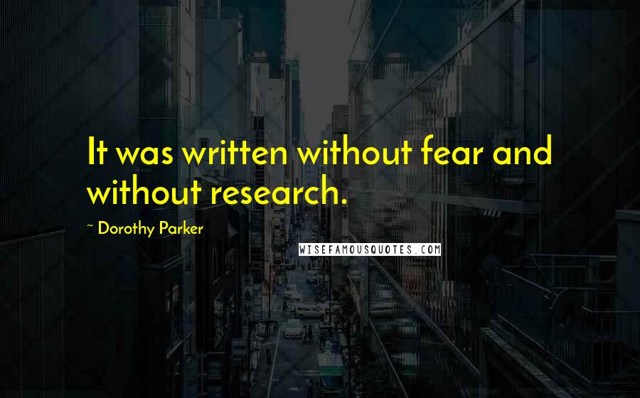 Dorothy Parker Quotes: It was written without fear and without research.