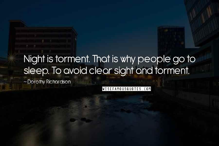 Dorothy Richardson Quotes: Night is torment. That is why people go to sleep. To avoid clear sight and torment.