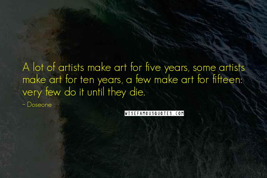 Doseone Quotes: A lot of artists make art for five years, some artists make art for ten years, a few make art for fifteen: very few do it until they die.