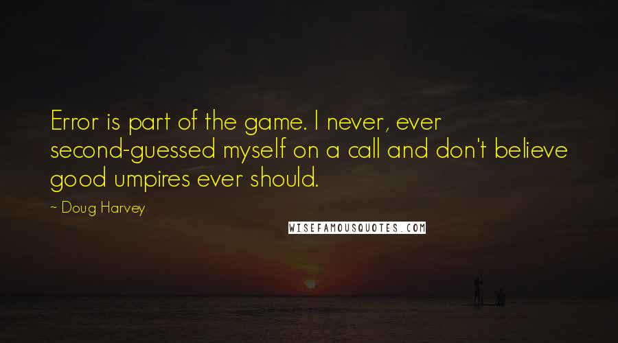 Doug Harvey Quotes: Error is part of the game. I never, ever second-guessed myself on a call and don't believe good umpires ever should.