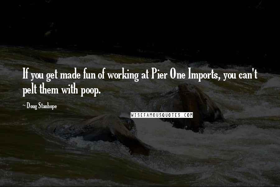 Doug Stanhope Quotes: If you get made fun of working at Pier One Imports, you can't pelt them with poop.