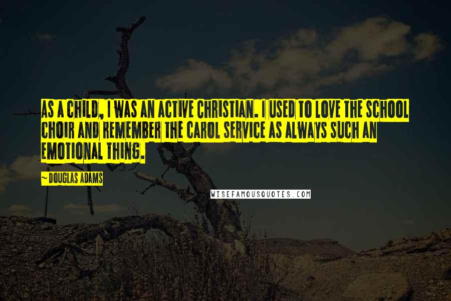 Douglas Adams Quotes: As a child, I was an active Christian. I used to love the school choir and remember the carol service as always such an emotional thing.