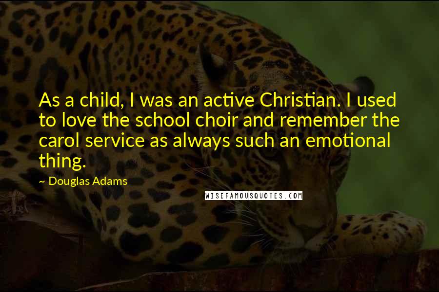 Douglas Adams Quotes: As a child, I was an active Christian. I used to love the school choir and remember the carol service as always such an emotional thing.