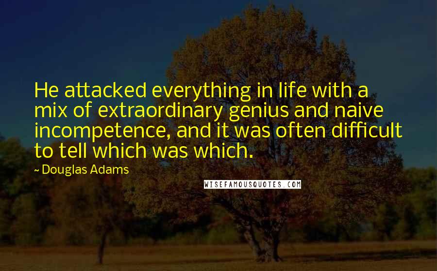 Douglas Adams Quotes: He attacked everything in life with a mix of extraordinary genius and naive incompetence, and it was often difficult to tell which was which.