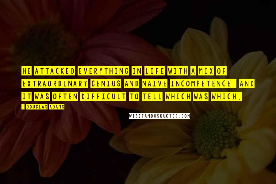 Douglas Adams Quotes: He attacked everything in life with a mix of extraordinary genius and naive incompetence, and it was often difficult to tell which was which.