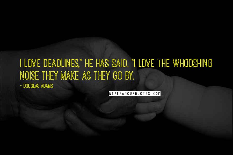 Douglas Adams Quotes: I love deadlines," he has said. "I love the whooshing noise they make as they go by.