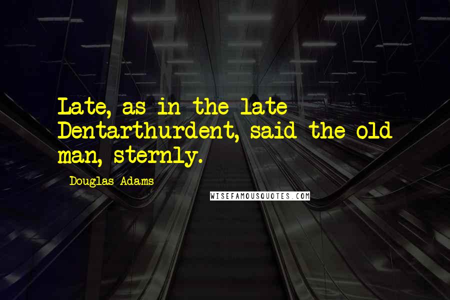 Douglas Adams Quotes: Late, as in the late Dentarthurdent, said the old man, sternly.