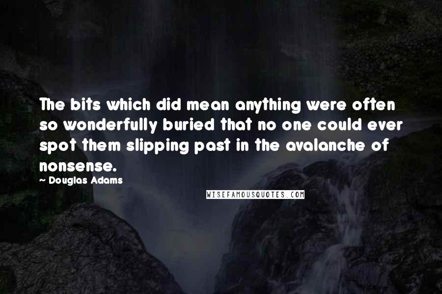 Douglas Adams Quotes: The bits which did mean anything were often so wonderfully buried that no one could ever spot them slipping past in the avalanche of nonsense.