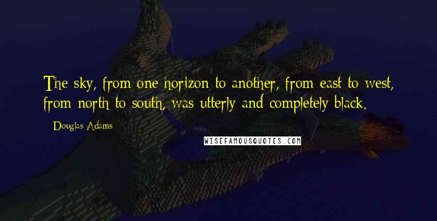 Douglas Adams Quotes: The sky, from one horizon to another, from east to west, from north to south, was utterly and completely black.