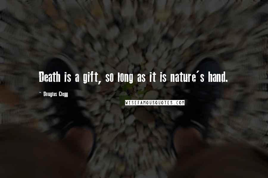 Douglas Clegg Quotes: Death is a gift, so long as it is nature's hand.