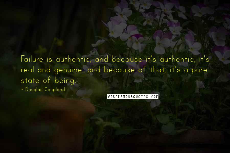 Douglas Coupland Quotes: Failure is authentic, and because it's authentic, it's real and genuine, and because of that, it's a pure state of being.