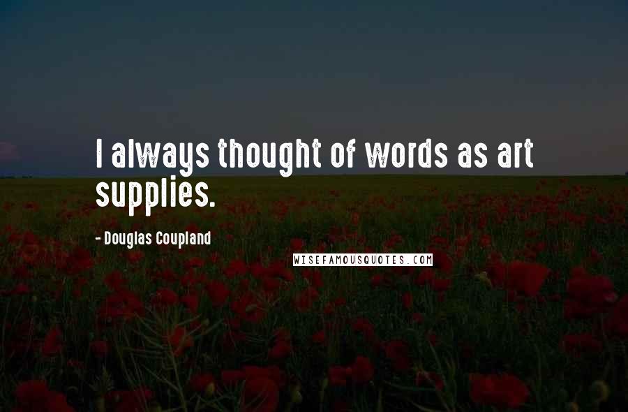 Douglas Coupland Quotes: I always thought of words as art supplies.