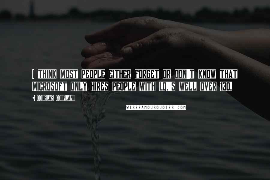 Douglas Coupland Quotes: I think most people either forget or don't know that Microsoft only hires people with I.Q.'s well over 130.