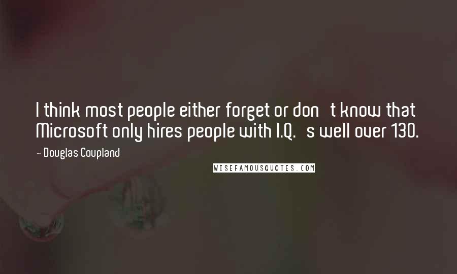 Douglas Coupland Quotes: I think most people either forget or don't know that Microsoft only hires people with I.Q.'s well over 130.