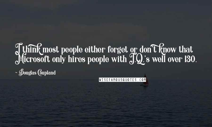 Douglas Coupland Quotes: I think most people either forget or don't know that Microsoft only hires people with I.Q.'s well over 130.