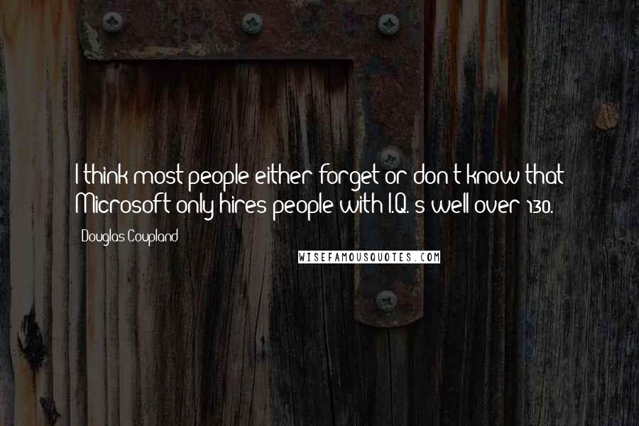 Douglas Coupland Quotes: I think most people either forget or don't know that Microsoft only hires people with I.Q.'s well over 130.