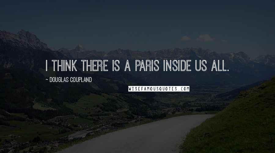 Douglas Coupland Quotes: I think there is a Paris inside us all.