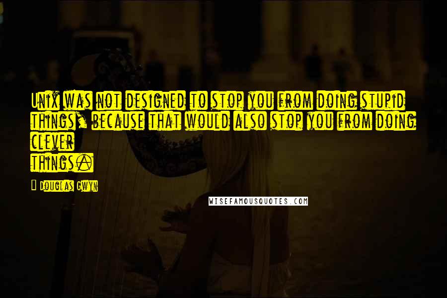 Douglas Gwyn Quotes: Unix was not designed to stop you from doing stupid things, because that would also stop you from doing clever things.