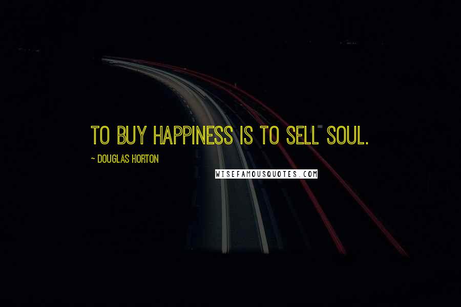 Douglas Horton Quotes: To buy happiness is to sell soul.