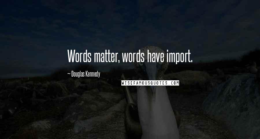 Douglas Kennedy Quotes: Words matter, words have import.