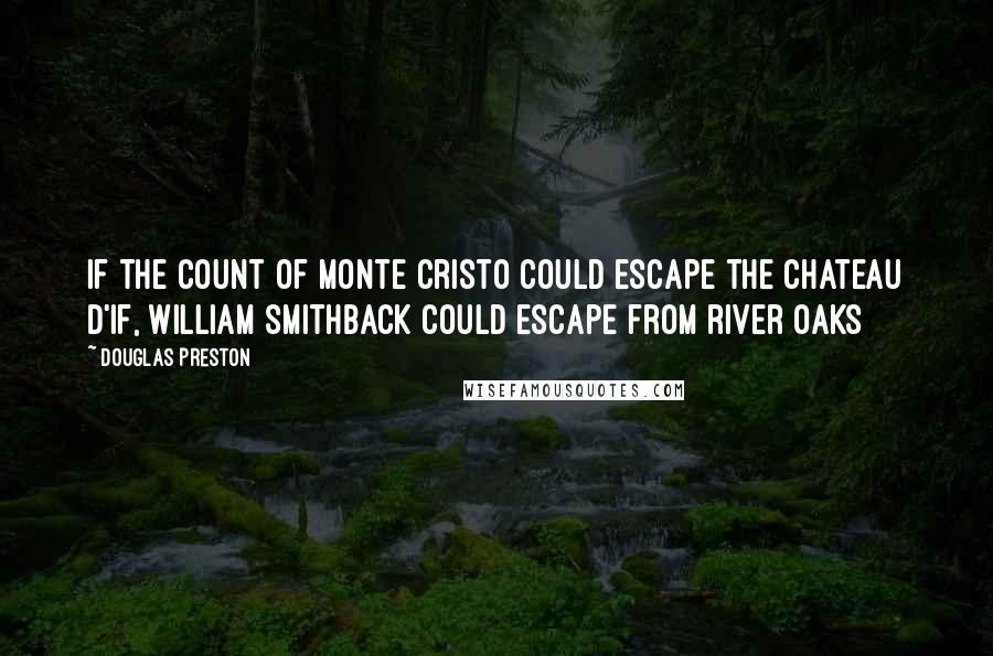 Douglas Preston Quotes: if the count of monte cristo could escape the chateau d'if, william smithback could escape from river oaks