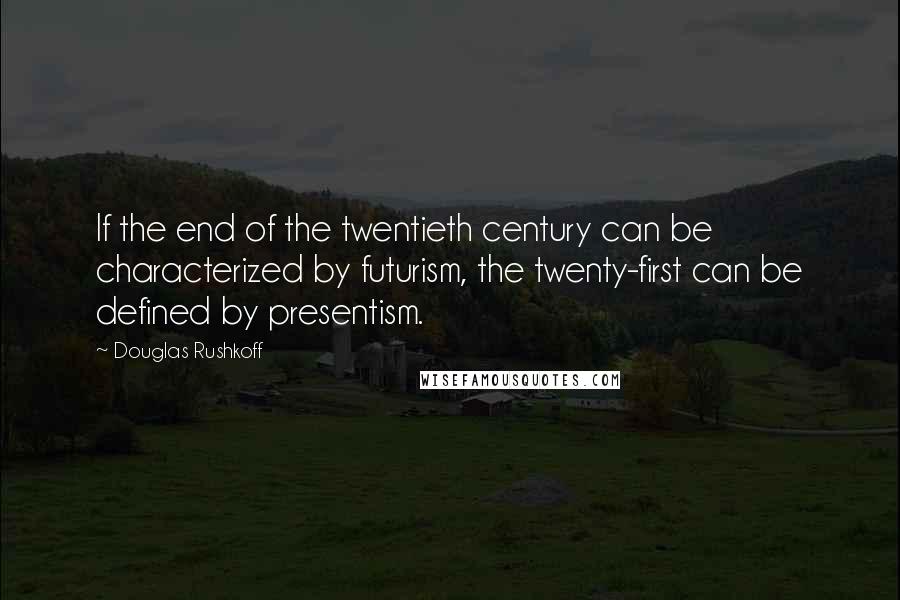 Douglas Rushkoff Quotes: If the end of the twentieth century can be characterized by futurism, the twenty-first can be defined by presentism.