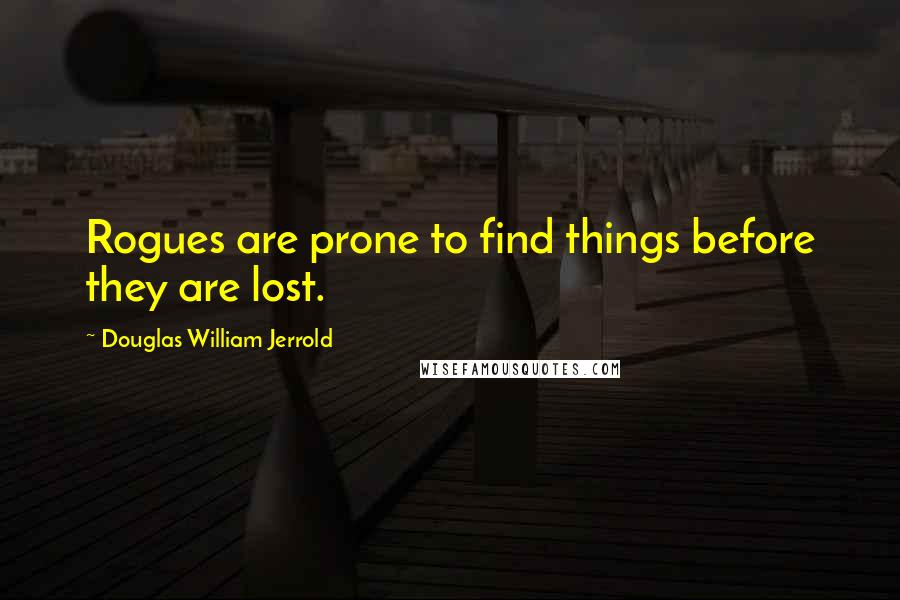 Douglas William Jerrold Quotes: Rogues are prone to find things before they are lost.