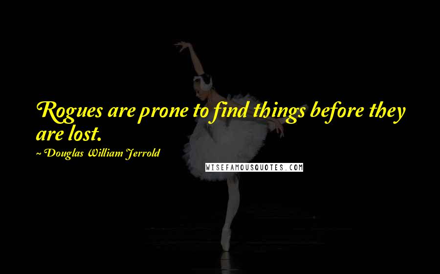 Douglas William Jerrold Quotes: Rogues are prone to find things before they are lost.