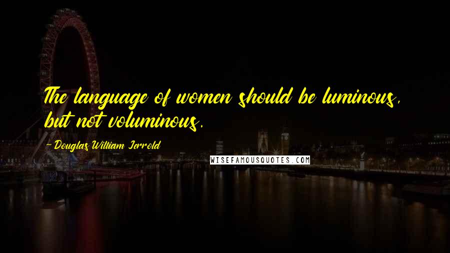 Douglas William Jerrold Quotes: The language of women should be luminous, but not voluminous.