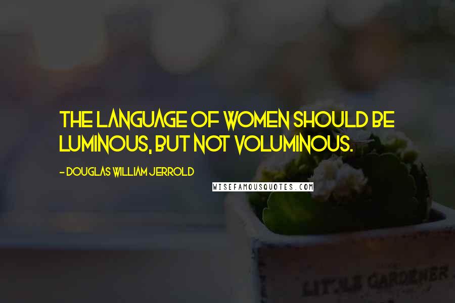 Douglas William Jerrold Quotes: The language of women should be luminous, but not voluminous.