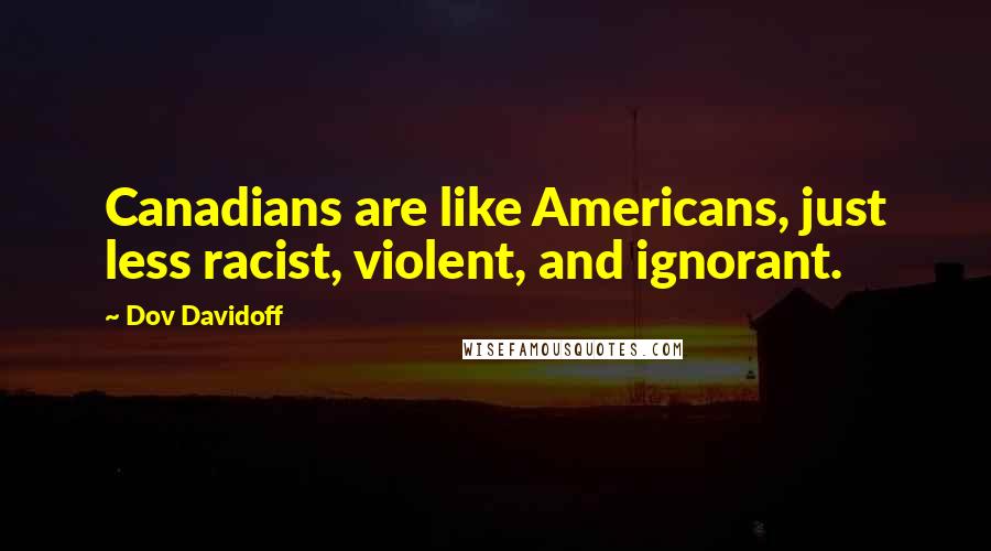 Dov Davidoff Quotes: Canadians are like Americans, just less racist, violent, and ignorant.