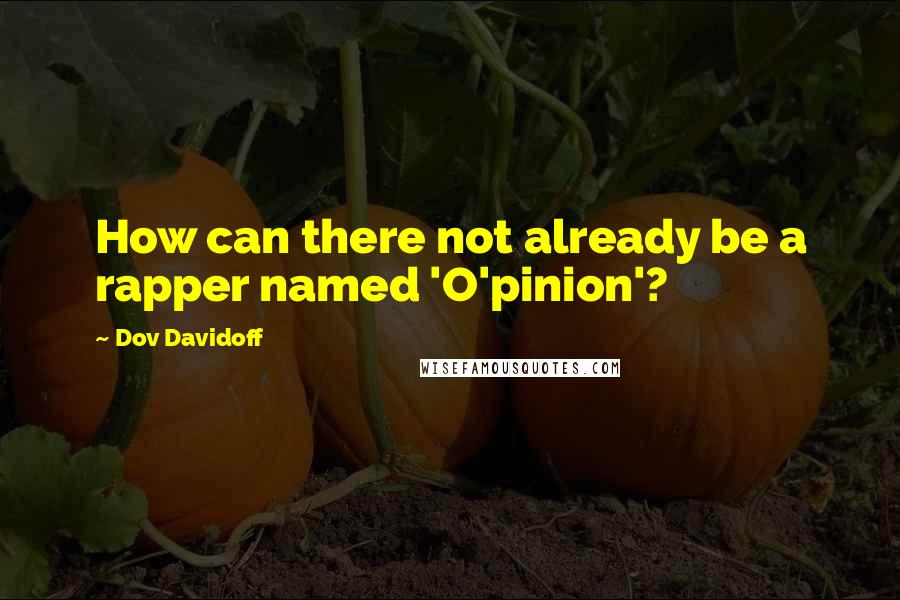 Dov Davidoff Quotes: How can there not already be a rapper named 'O'pinion'?