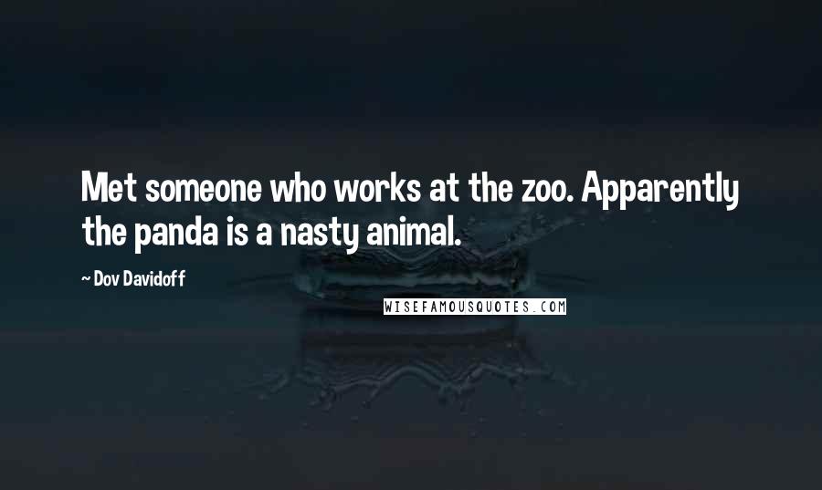 Dov Davidoff Quotes: Met someone who works at the zoo. Apparently the panda is a nasty animal.