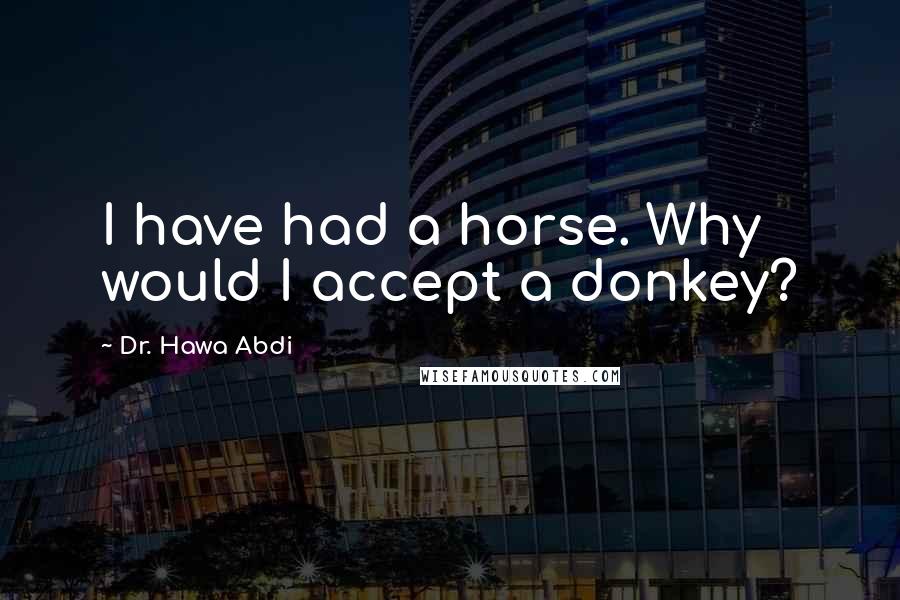 Dr. Hawa Abdi Quotes: I have had a horse. Why would I accept a donkey?