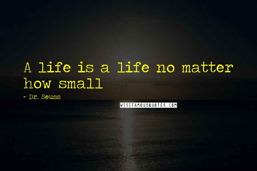 Dr. Seuss Quotes: A life is a life no matter how small