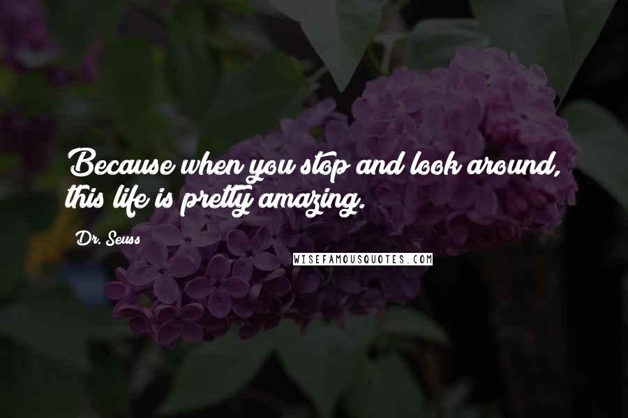 Dr. Seuss Quotes: Because when you stop and look around, this life is pretty amazing.