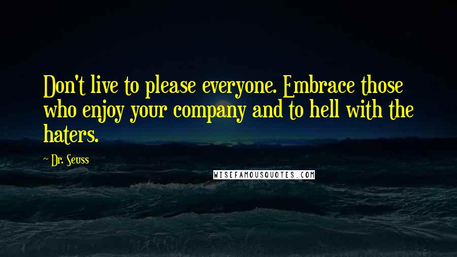 Dr. Seuss Quotes: Don't live to please everyone. Embrace those who enjoy your company and to hell with the haters.