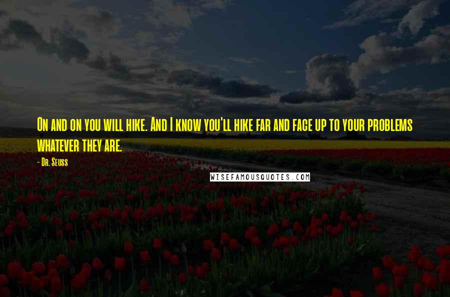 Dr. Seuss Quotes: On and on you will hike. And I know you'll hike far and face up to your problems whatever they are.